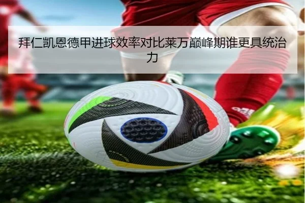 拜仁凯恩德甲进球效率对比莱万巅峰期谁更具统治力