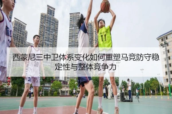 西蒙尼三中卫体系变化如何重塑马竞防守稳定性与整体竞争力