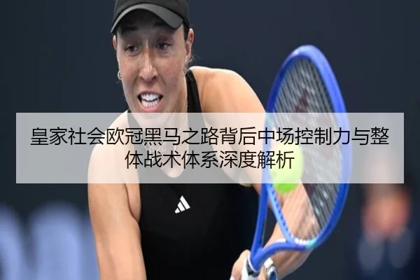 皇家社会欧冠黑马之路背后中场控制力与整体战术体系深度解析