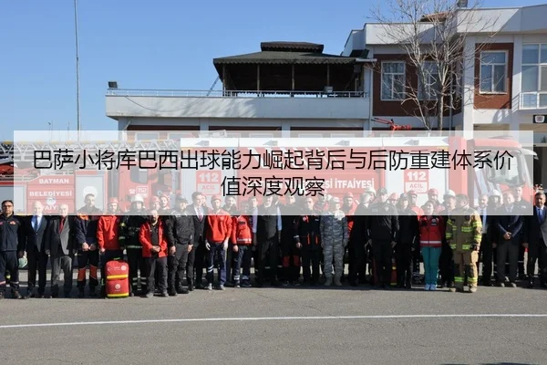 巴萨小将库巴西出球能力崛起背后与后防重建体系价值深度观察