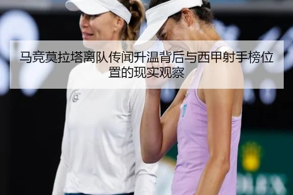 马竞莫拉塔离队传闻升温背后与西甲射手榜位置的现实观察