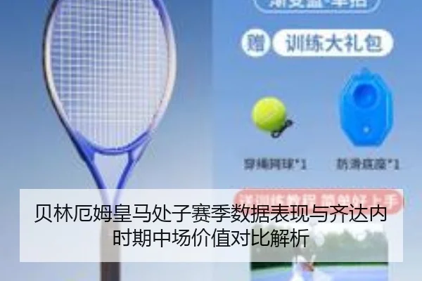 贝林厄姆皇马处子赛季数据表现与齐达内时期中场价值对比解析