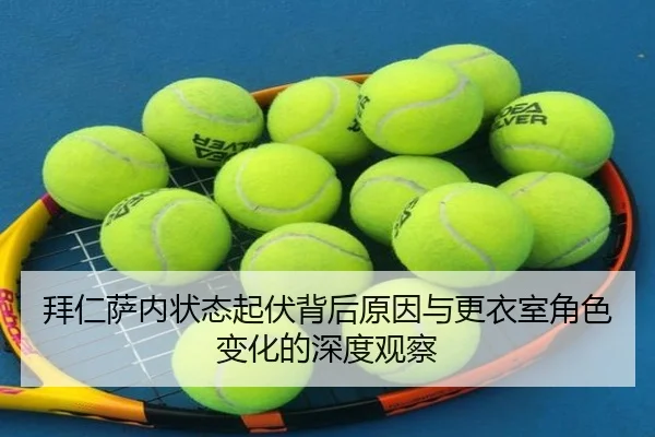 拜仁萨内状态起伏背后原因与更衣室角色变化的深度观察