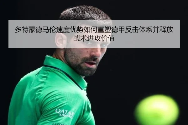 多特蒙德马伦速度优势如何重塑德甲反击体系并释放战术进攻价值
