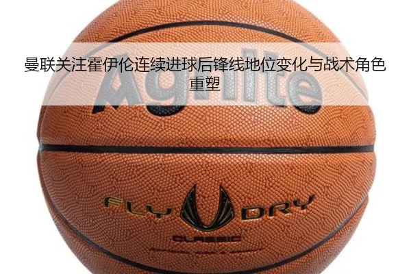 曼联关注霍伊伦连续进球后锋线地位变化与战术角色重塑