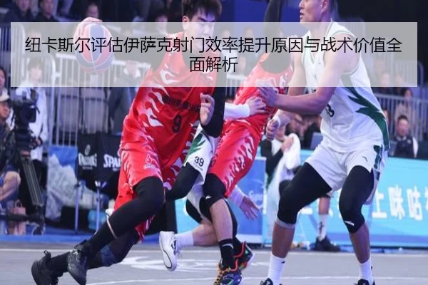 纽卡斯尔评估伊萨克射门效率提升原因与战术价值全面解析