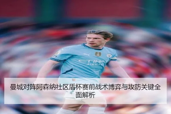 曼城对阵阿森纳社区盾杯赛前战术博弈与攻防关键全面解析