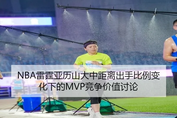 NBA雷霆亚历山大中距离出手比例变化下的MVP竞争价值讨论