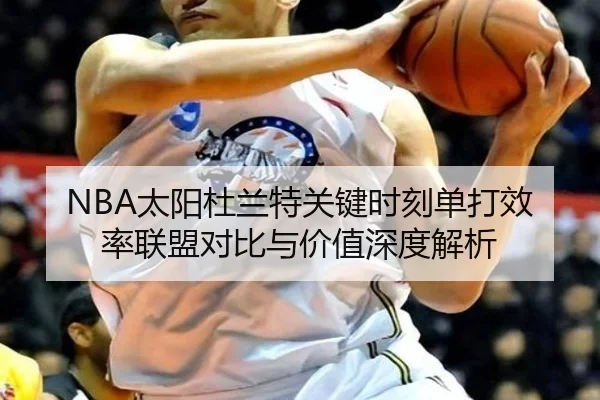 NBA太阳杜兰特关键时刻单打效率联盟对比与价值深度解析