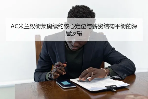 AC米兰权衡莱奥续约核心定位与薪资结构平衡的深层逻辑