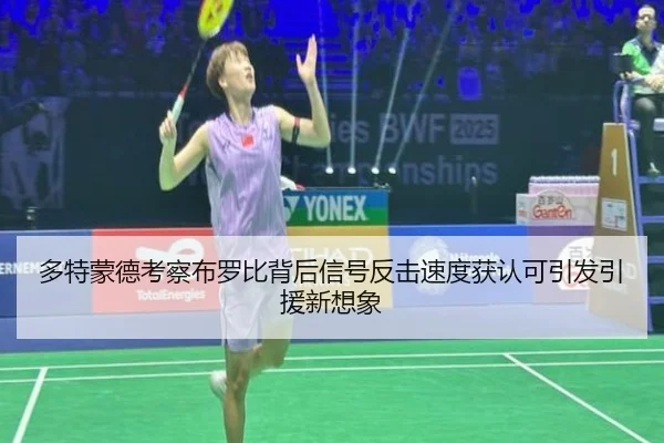 多特蒙德考察布罗比背后信号反击速度获认可引发引援新想象